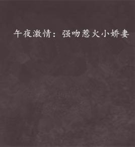 午夜激情:強吻惹火小嬌妻 午夜激情:強吻惹火小嬌妻