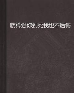 就算愛你到死我也不後悔 就算愛你到死我也不後悔