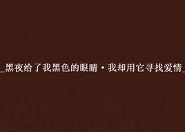 _黑夜給了我黑色的眼睛·我卻用它尋找愛情_ _黑夜給了我黑色的眼睛·我卻用它尋找愛情_
