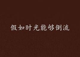 假如時光能夠倒流 假如時光能夠倒流