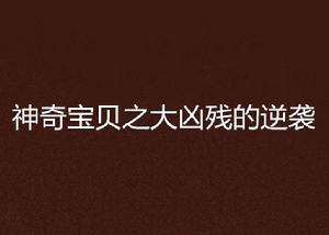 神奇寶貝之大兇殘的逆襲 神奇寶貝之大兇殘的逆襲