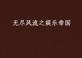 無盡風流之娛樂帝國 無盡風流之娛樂帝國