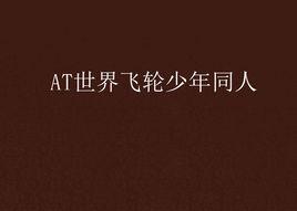 AT世界飛輪少年同人 AT世界飛輪少年同人