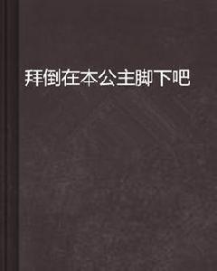 拜倒在本公主腳下吧 拜倒在本公主腳下吧