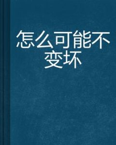 怎么可能不變壞 怎么可能不變壞