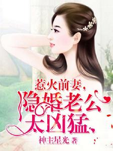 惹火前妻,隱婚老公太兇猛 惹火前妻,隱婚老公太兇猛