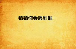 猜猜你會遇到誰 猜猜你會遇到誰