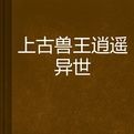 上古獸王逍遙異世 上古獸王逍遙異世