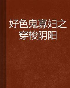 好色鬼寡婦之穿梭陰陽 好色鬼寡婦之穿梭陰陽