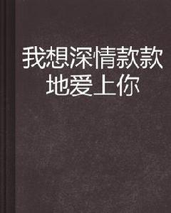 我想深情款款地愛上你 我想深情款款地愛上你