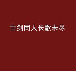 古劍同人長歌未盡 古劍同人長歌未盡