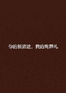 你的新旅途,我的殉葬禮 你的新旅途,我的殉葬禮