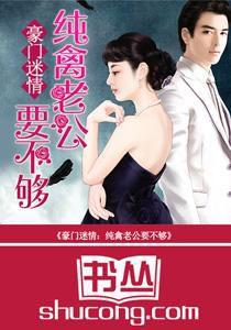 豪門迷情:純禽老公要不夠 豪門迷情:純禽老公要不夠