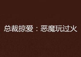 總裁掠愛:惡魔玩過火 總裁掠愛:惡魔玩過火