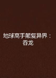 地球高手顛復異界:吞龍 地球高手顛復異界:吞龍