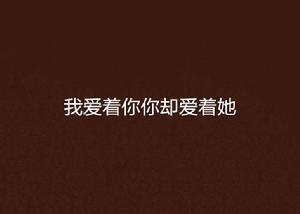 我愛著你你卻愛著她 我愛著你你卻愛著她