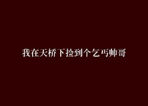 我在天橋下撿到個乞丐帥哥