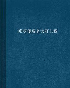 哎呀傻蛋老大盯上我 哎呀傻蛋老大盯上我