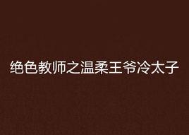 絕色教師之溫柔王爺冷太子 絕色教師之溫柔王爺冷太子