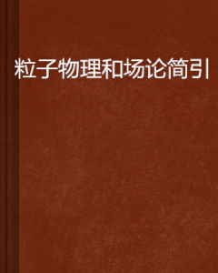 《粒子物理和場論簡引》 《粒子物理和場論簡引》