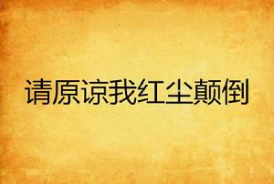 請原諒我紅塵顛倒 請原諒我紅塵顛倒