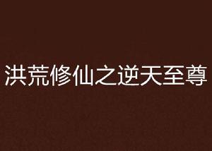 洪荒修仙之逆天至尊 洪荒修仙之逆天至尊