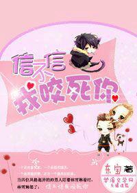 信不信我咬死你 信不信我咬死你