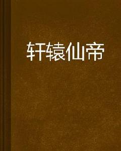 軒轅仙帝 軒轅仙帝