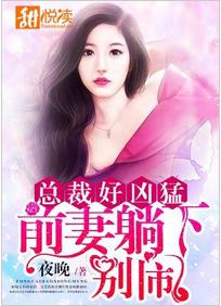 總裁好兇猛:前妻躺下,別鬧 總裁好兇猛:前妻躺下,別鬧