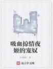 吸血掠情夜姬的寵奴 吸血掠情夜姬的寵奴