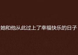 她和他從此過上了幸福快樂的日子 她和他從此過上了幸福快樂的日子