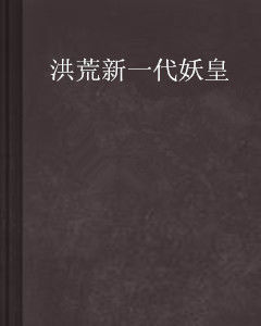 洪荒新一代妖皇 洪荒新一代妖皇