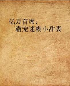 億萬首席:霸寵迷糊小甜妻 億萬首席:霸寵迷糊小甜妻