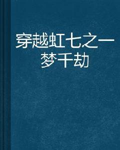 穿越虹七之一夢千劫 穿越虹七之一夢千劫