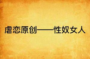 虐戀原創——性奴女人 虐戀原創——性奴女人