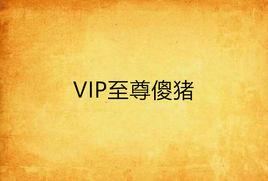 VIP至尊傻豬 VIP至尊傻豬
