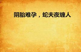 陰胎難孕,蛇夫夜纏人 陰胎難孕,蛇夫夜纏人