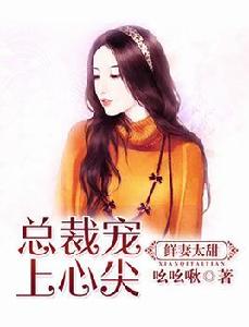 鮮妻太甜,總裁寵上心尖 鮮妻太甜,總裁寵上心尖