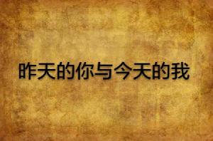 昨天的你與今天的我 昨天的你與今天的我