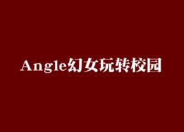 Angle幻女玩轉校園 Angle幻女玩轉校園