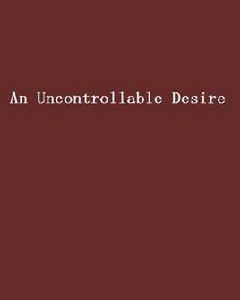 An Uncontrollable Desire An Uncontrollable Desire