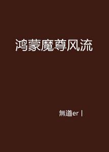 鴻蒙魔尊風流 鴻蒙魔尊風流