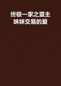 終極一家之盟主妹妹交易的愛 終極一家之盟主妹妹交易的愛