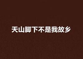 天山腳下不是我故鄉 天山腳下不是我故鄉