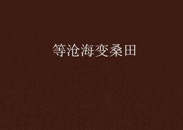 等滄海變桑田 等滄海變桑田