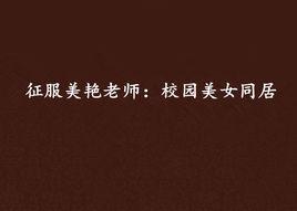 征服美艷老師:校園美女同居 征服美艷老師:校園美女同居