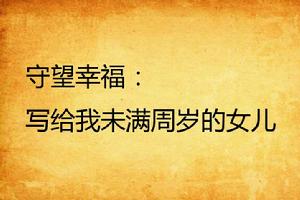 守望幸福:寫給我未滿周歲的女兒 守望幸福:寫給我未滿周歲的女兒