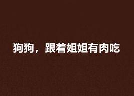 狗狗,跟著姐姐有肉吃 狗狗,跟著姐姐有肉吃
