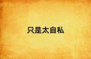 只是太自私 只是太自私