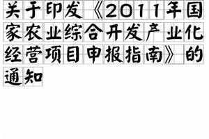 關於印發2011年國家農業綜合開發產業化經營項目申報指南的通知 關於印發2011年國家農業綜合開發產業化經營項目申報指南的通知